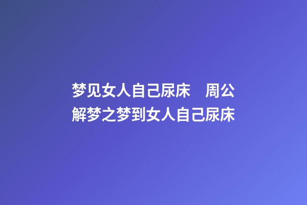 梦见女人自己尿床　周公解梦之梦到女人自己尿床